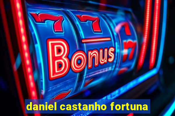 daniel castanho fortuna